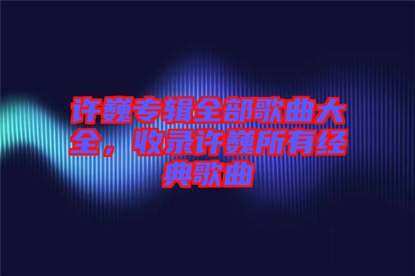 許巍專輯全部歌曲大全，收錄許巍所有經典歌曲