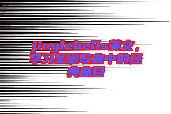 jinglebells英文，學(xué)習(xí)圣誕歌曲中的經(jīng)典曲目