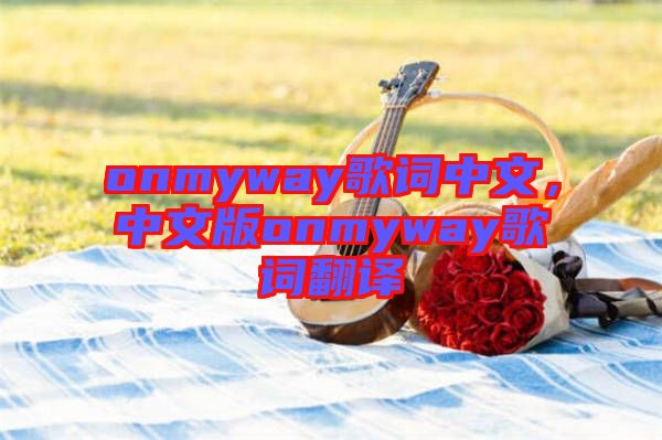 onmyway歌詞中文，中文版onmyway歌詞翻譯