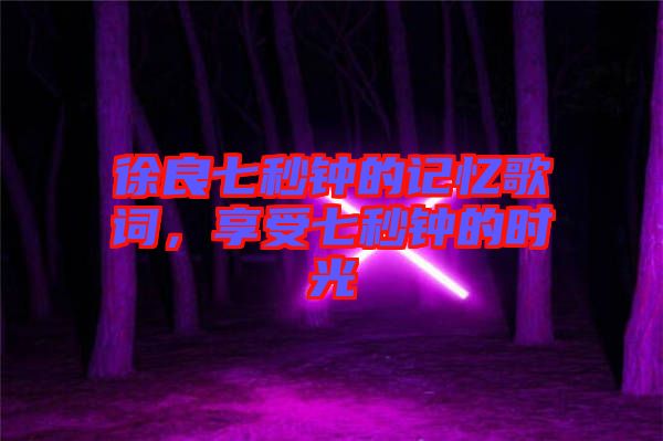 徐良七秒鐘的記憶歌詞，享受七秒鐘的時光