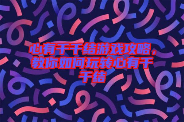 心有千千結(jié)游戲攻略，教你如何玩轉(zhuǎn)心有千千結(jié)