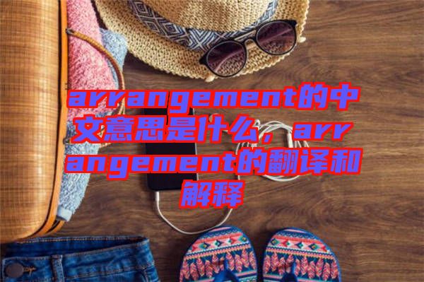 arrangement的中文意思是什么，arrangement的翻譯和解釋