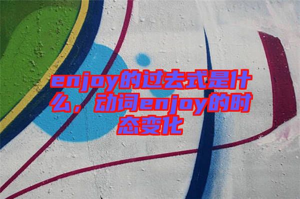 enjoy的過去式是什么，動詞enjoy的時態(tài)變化