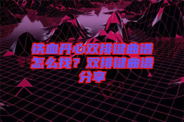 鐵血丹心雙排鍵曲譜怎么找？雙排鍵曲譜分享