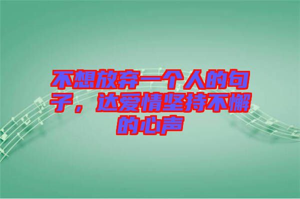 不想放棄一個(gè)人的句子，達(dá)愛(ài)情堅(jiān)持不懈的心聲