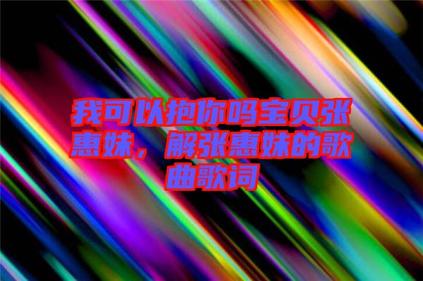 我可以抱你嗎寶貝張惠妹，解張惠妹的歌曲歌詞