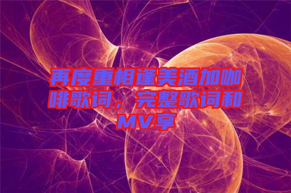 再度重相逢美酒加咖啡歌詞，完整歌詞和MV享