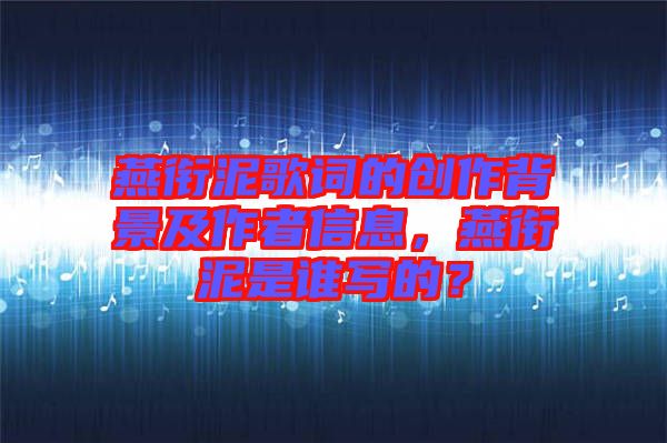 燕銜泥歌詞的創(chuàng)作背景及作者信息，燕銜泥是誰寫的？