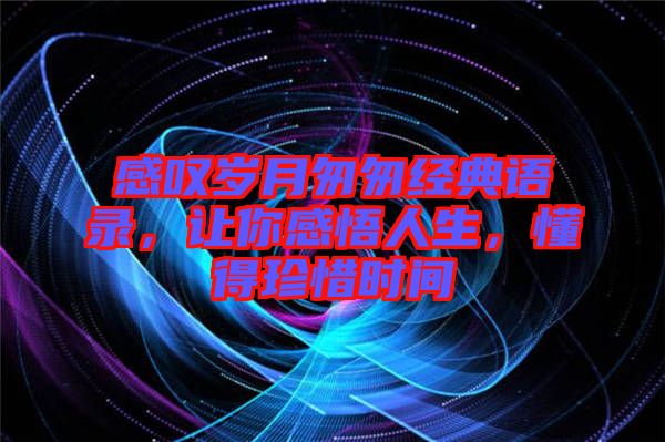 感嘆歲月匆匆經典語錄，讓你感悟人生，懂得珍惜時間