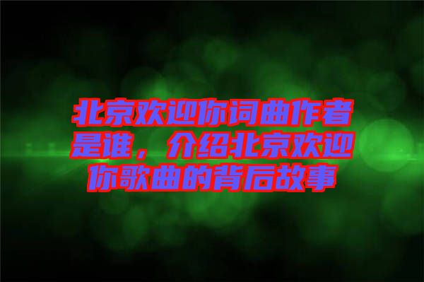 北京歡迎你詞曲作者是誰(shuí)，介紹北京歡迎你歌曲的背后故事