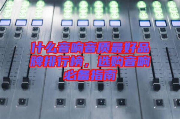 什么音響音質(zhì)最好品牌排行榜，選購(gòu)音響必備指南