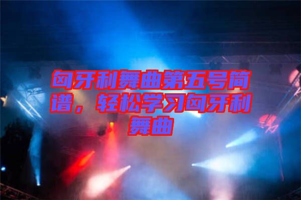 匈牙利舞曲第五號簡譜，輕松學(xué)習(xí)匈牙利舞曲