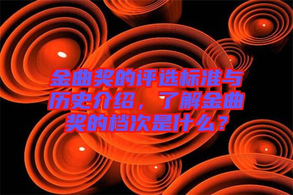 金曲獎的評選標(biāo)準(zhǔn)與歷史介紹，了解金曲獎的檔次是什么？