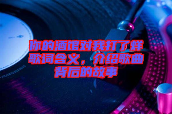 你的酒館對(duì)我打了烊歌詞含義，介紹歌曲背后的故事