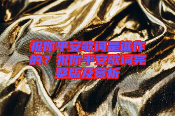 祝你平安歌詞是誰(shuí)作的？祝你平安歌詞完整版及賞析