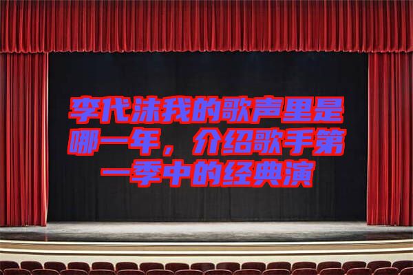 李代沫我的歌聲里是哪一年，介紹歌手第一季中的經(jīng)典演