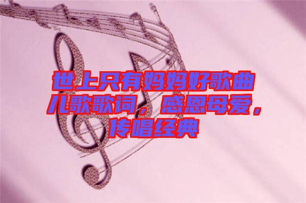 世上只有媽媽好歌曲兒歌歌詞，感恩母愛，傳唱經(jīng)典