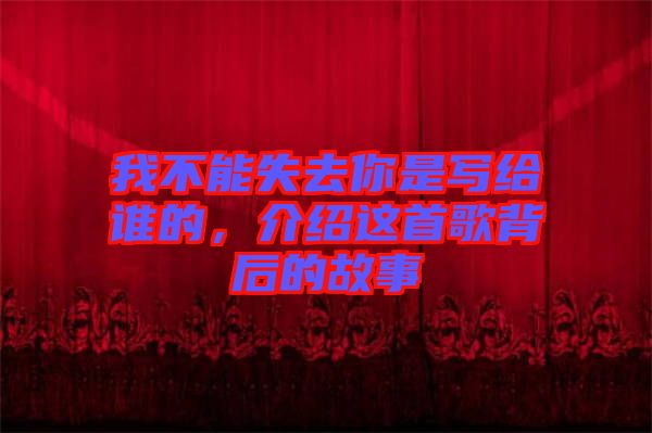 我不能失去你是寫給誰的，介紹這首歌背后的故事