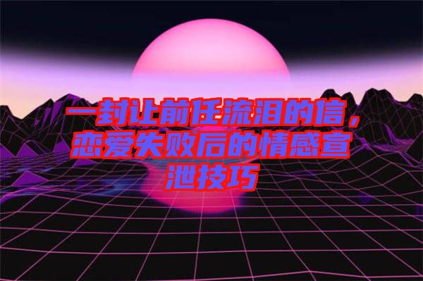 一封讓前任流淚的信，戀愛失敗后的情感宣泄技巧