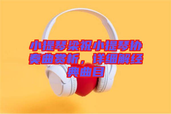 小提琴梁祝小提琴協(xié)奏曲賞析，詳細(xì)解經(jīng)典曲目