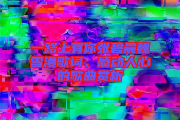 一路上有你張碧晨魏雪漫歌詞，感動人心的歌曲賞析