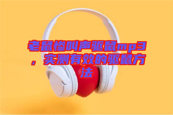 老鼠慘叫聲驅(qū)鼠mp3，實(shí)測有效的驅(qū)鼠方法