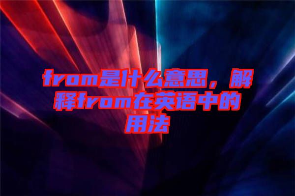 from是什么意思，解釋from在英語中的用法