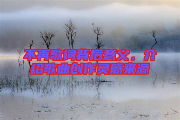 不再歌詞背后意義，介紹歌曲創(chuàng)作靈感來源