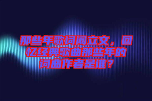 那些年歌詞闞立文，回憶經典歌曲那些年的詞曲作者是誰？