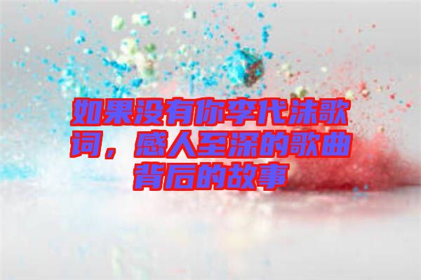 如果沒有你李代沫歌詞，感人至深的歌曲背后的故事