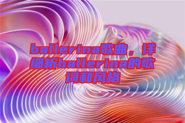 ballerina歌曲，詳細(xì)析ballerina的歌詞和風(fēng)格