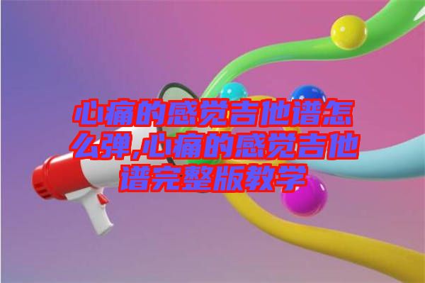 心痛的感覺(jué)吉他譜怎么彈,心痛的感覺(jué)吉他譜完整版教學(xué)