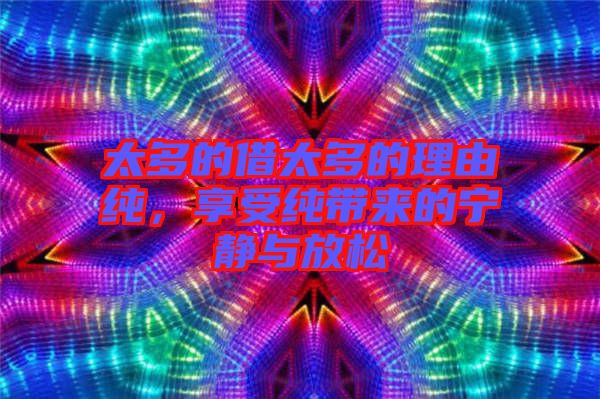 太多的借太多的理由純，享受純帶來(lái)的寧?kù)o與放松