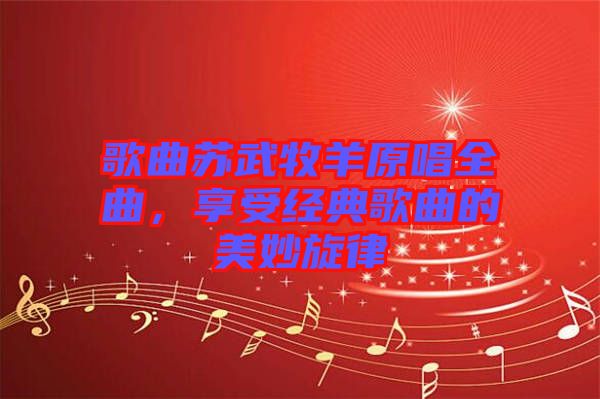 歌曲蘇武牧羊原唱全曲，享受經(jīng)典歌曲的美妙旋律