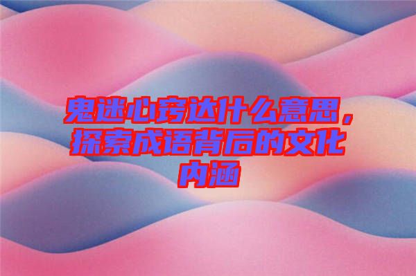 鬼迷心竅達什么意思，探索成語背后的文化內(nèi)涵