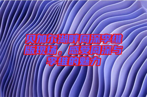 貝加爾湖畔周深李維版現(xiàn)場(chǎng)，感受周深與李維的魅力