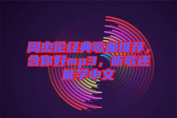 周杰倫經典歌曲推薦，含你好mp3，聽歌還能學中文