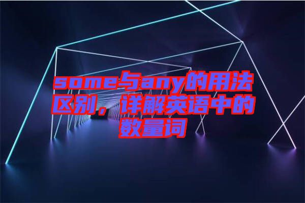 some與any的用法區(qū)別，詳解英語中的數(shù)量詞