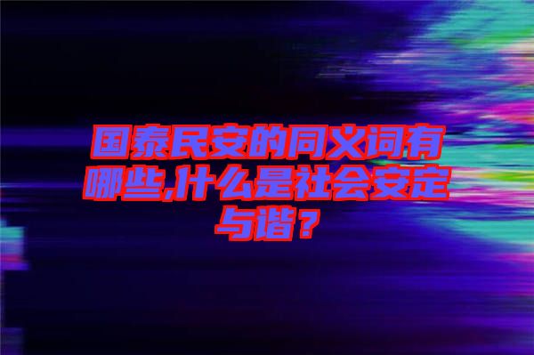 國泰民安的同義詞有哪些,什么是社會(huì)安定與諧？