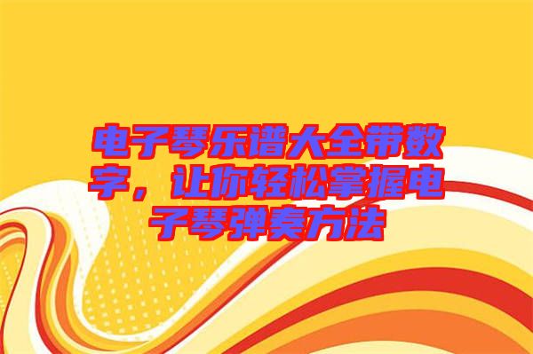 電子琴樂(lè)譜大全帶數(shù)字，讓你輕松掌握電子琴?gòu)椬喾椒? width=