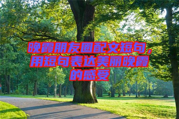 晚霞朋友圈配文短句，用短句表達(dá)美麗晚霞的感受