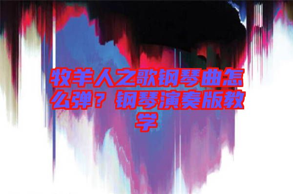 牧羊人之歌鋼琴曲怎么彈？鋼琴演奏版教學(xué)