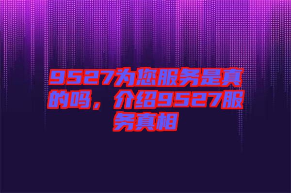 9527為您服務是真的嗎，介紹9527服務真相