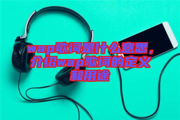 wap歌詞是什么意思，介紹wap歌詞的定義和用途