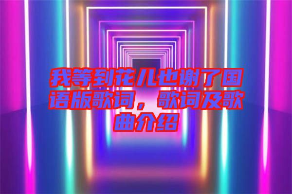 我等到花兒也謝了國語版歌詞，歌詞及歌曲介紹