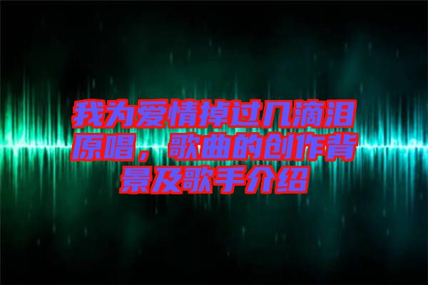 我為愛情掉過幾滴淚原唱，歌曲的創(chuàng)作背景及歌手介紹