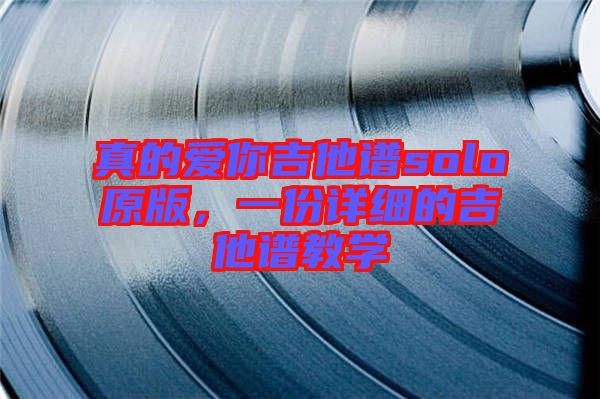 真的愛你吉他譜solo原版，一份詳細的吉他譜教學(xué)