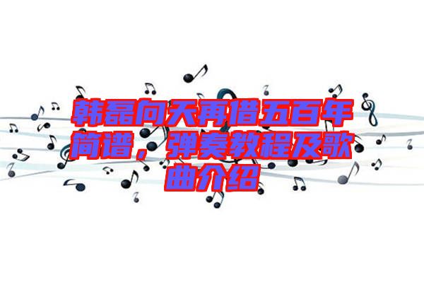 韓磊向天再借五百年簡(jiǎn)譜，彈奏教程及歌曲介紹