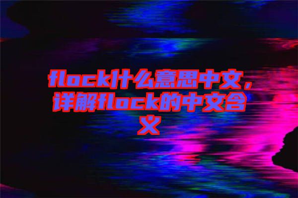 flock什么意思中文，詳解flock的中文含義