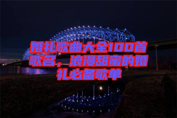 婚禮歌曲大全100首歌名，浪漫甜蜜的婚禮必備歌單